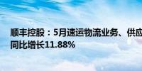 顺丰控股：5月速运物流业务、供应链及国际业务合计收入同比增长11.88%