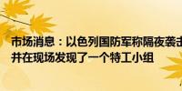 市场消息：以色列国防军称隔夜袭击了黎巴嫩真主党武器库并在现场发现了一个特工小组