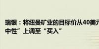 瑞银：将纽曼矿业的目标价从40美元上调至50美元评级从“中性”上调至“买入”