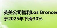 英美公司智利Los Bronces矿场的铜矿产量将于2025年下滑30%