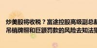 炒美股将收税？富途控股高级副总裁：没有任何必要冒着被吊销牌照和巨额罚款的风险去知法犯法