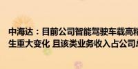 中海达：目前公司智能驾驶车载高精度业务的经营情况未发生重大变化 且该类业务收入占公司总体营收占比较小