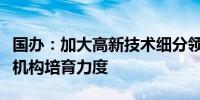 国办：加大高新技术细分领域专业性创业投资机构培育力度