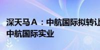 深天马Ａ：中航国际拟转让7.30%公司股份予中航国际实业