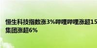 恒生科技指数涨3%哔哩哔哩涨超15%联想集团涨超7%小米集团涨超6%