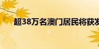 超38万名澳门居民将获发7000澳门元