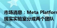 市场消息：Meta Platforms将Reality Labs现实实验室分成两个团队