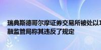 瑞典斯德哥尔摩证券交易所被处以1亿瑞典克朗罚款瑞典金融监管局称其违反了规定