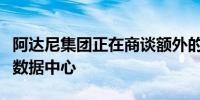 阿达尼集团正在商谈额外的千兆瓦级人工智能数据中心