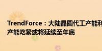 TrendForce：大陆晶圆代工产能利用复苏进度较同行更快产能吃紧或将延续至年底