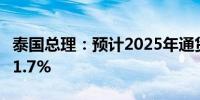 泰国总理：预计2025年通货膨胀率为0.7%至1.7%