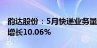 韵达股份：5月快递业务量达20.42亿件 同比增长10.06%