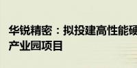 华锐精密：拟投建高性能硬质合金材料数字化产业园项目