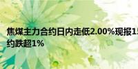 焦煤主力合约日内走低2.00%现报1583.50元/吨焦炭主力合约跌超1%