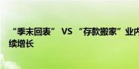 “季末回表” VS “存款搬家”业内人士称理财市场有望延续增长