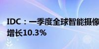 IDC：一季度全球智能摄像头市场出货量同比增长10.3%