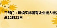 三部门：延续实施国有企业增人增资政策 政策执行至2025年12月31日