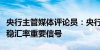 央行主管媒体评论员：央行增发离岸央票释放稳汇率重要信号