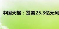 中国天楹：签署25.3亿元风电项目投资协议