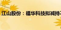 江山股份：福华科技拟减持不超3%公司股份