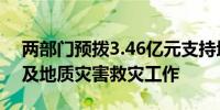 两部门预拨3.46亿元支持地方做好防汛抗旱及地质灾害救灾工作