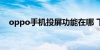 oppo手机投屏功能在哪 下面就告诉大家