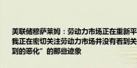 美联储穆萨莱姆：劳动力市场正在重新平衡的消息确实是喜闻乐见的；我正在密切关注劳动力市场并没有看到关于“美国就业市场出现意想不到的恶化”的那些迹象