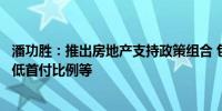 潘功胜：推出房地产支持政策组合 包括降低个人住房贷款最低首付比例等