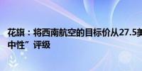 花旗：将西南航空的目标价从27.5美元上调至29美元维持“中性”评级