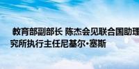  教育部副部长 陈杰会见联合国助理秘书长兼联合国训练研究所执行主任尼基尔·塞斯