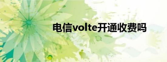 电信volte开通收费吗