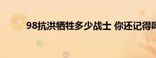 98抗洪牺牲多少战士 你还记得吗