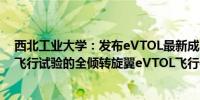 西北工业大学：发布eVTOL最新成果 系中国首个完成样机飞行试验的全倾转旋翼eVTOL飞行器