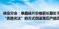 硅业分会：单晶硅片价格若长期处于低位运行 市场或将通过“优胜劣汰”的方式倒逼落后产能改造