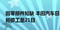 因零部件短缺 丰田汽车日本国内六条生产线将停工至21日