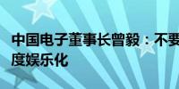 中国电子董事长曾毅：不要将人工智能应用过度娱乐化