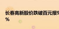 长春高新股价跌破百元报98.68元/股跌2.69%