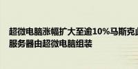 超微电脑涨幅扩大至逾10%马斯克此前表示xAI超算的半数服务器由超微电脑组装