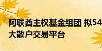 阿联酋主权基金组团 拟54亿英镑收购英国最大散户交易平台