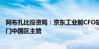 阿布扎比投资局：京东工业前CFO胡正伟加入任私募股权部门中国区主管