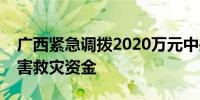 广西紧急调拨2020万元中央和自治区自然灾害救灾资金