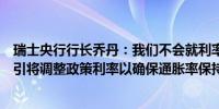 瑞士央行行长乔丹：我们不会就利率问题提供任何前瞻性指引将调整政策利率以确保通胀率保持在价格稳定范围内