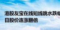 港股友宝在线短线跳水跌幅扩大至21%此前6日股价连涨翻倍