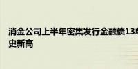 消金公司上半年密集发行金融债13单融资总额220亿元创历史新高