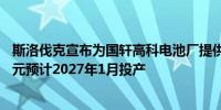 斯洛伐克宣布为国轩高科电池厂提供补贴：总投资额12亿欧元预计2027年1月投产