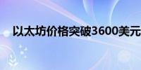 以太坊价格突破3600美元日内上涨超2%