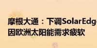 摩根大通：下调SolarEdge目标价至59美元 因欧洲太阳能需求疲软