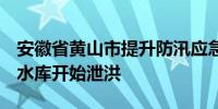 安徽省黄山市提升防汛应急响应至三级  丰乐水库开始泄洪