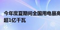 今年度夏期间全国用电最高负荷预计同比增长超1亿千瓦