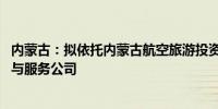 内蒙古：拟依托内蒙古航空旅游投资集团 组建低空产业运营与服务公司